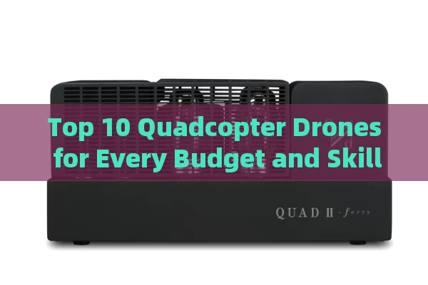 Top 10 Quadcopter Drones for Every Budget and Skill Level in 2024