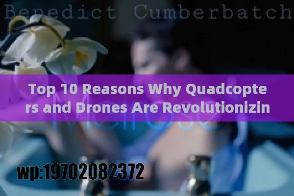 Top 10 Reasons Why Quadcopters and Drones Are Revolutionizing the World