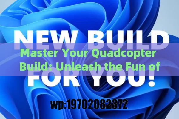 Master Your Quadcopter Build: Unleash the Fun of Creating and Flying Drones