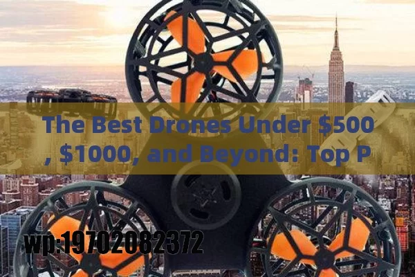 The Best Drones Under $500, $1000, and Beyond: Top Picks for Every Budget and Skill Level