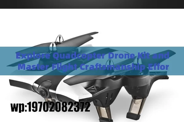 Explore Quadcopter Drone Kit and Master Flight Craftsmanship Effortlessly