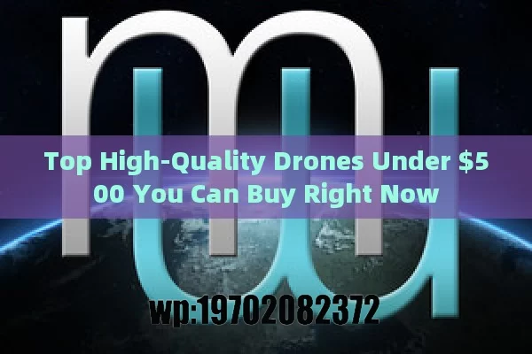 Top High-Quality Drones Under $500 You Can Buy Right Now