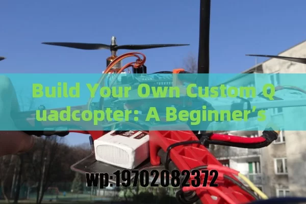 Build Your Own Custom Quadcopter: A Beginner’s Guide to Flying High