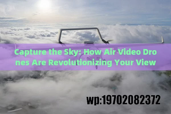 Capture the Sky: How Air Video Drones Are Revolutionizing Your View