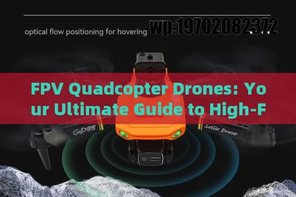 FPV Quadcopter Drones: Your Ultimate Guide to High-Flying Fun