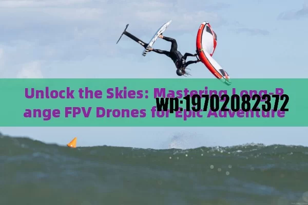 Unlock the Skies: Mastering Long-Range FPV Drones for Epic Adventures