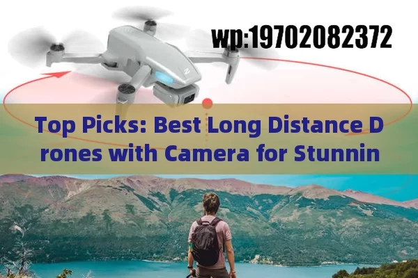 Top Picks: Best Long Distance Drones with Camera for Stunning Aerial Shots