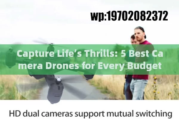 Capture Life’s Thrills: 5 Best Camera Drones for Every Budget