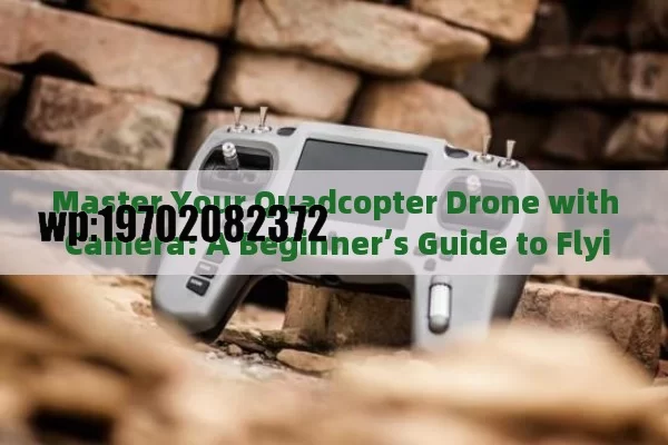 Master Your Quadcopter Drone with Camera: A Beginner’s Guide to Flying & Filming