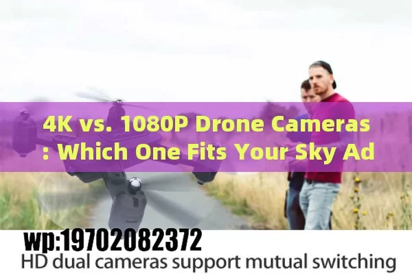 4K vs. 1080P Drone Cameras: Which One Fits Your Sky Adventures?