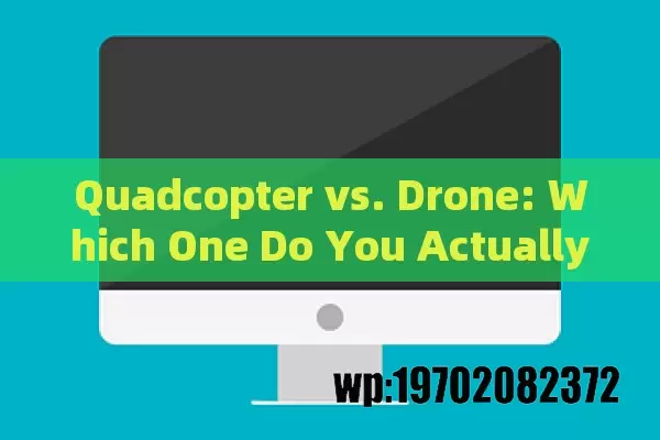 Quadcopter vs. Drone: Which One Do You Actually Need?