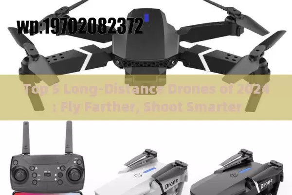 Top 5 Long-Distance Drones of 2024: Fly Farther, Shoot Smarter