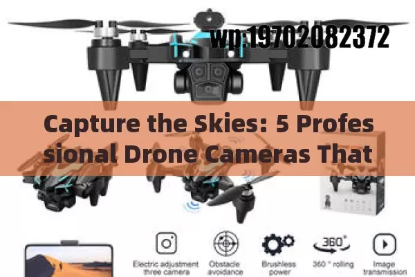 Capture the Skies: 5 Professional Drone Cameras That Elevate Your Content Game