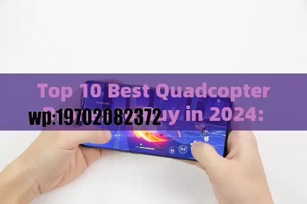 Top 10 Best Quadcopter Drones to Buy in 2024: Expert Reviews & Buyer’s Guide