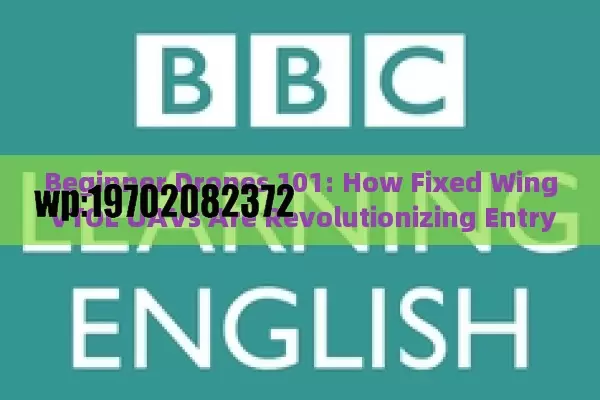 Beginner Drones 101: How Fixed Wing VTOL UAVs Are Revolutionizing Entry-Level Flight
